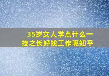 35岁女人学点什么一技之长好找工作呢知乎