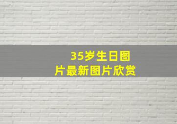 35岁生日图片最新图片欣赏