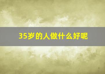 35岁的人做什么好呢