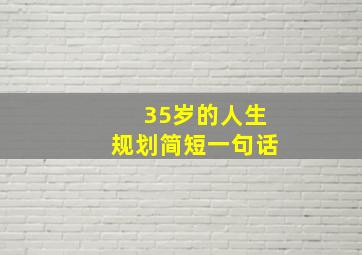 35岁的人生规划简短一句话