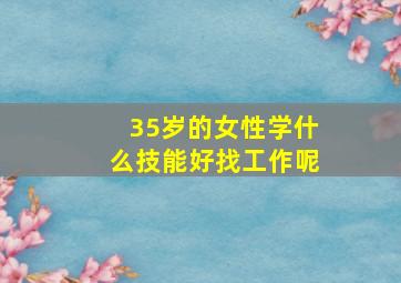 35岁的女性学什么技能好找工作呢