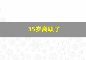 35岁离职了