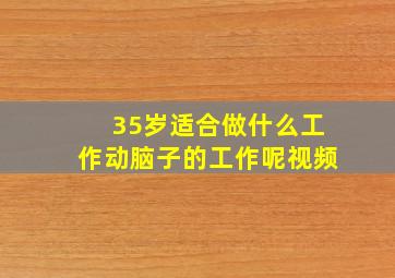 35岁适合做什么工作动脑子的工作呢视频