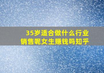 35岁适合做什么行业销售呢女生赚钱吗知乎