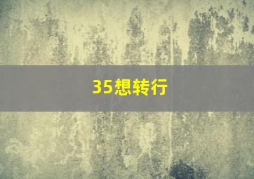 35想转行