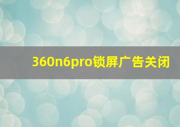 360n6pro锁屏广告关闭