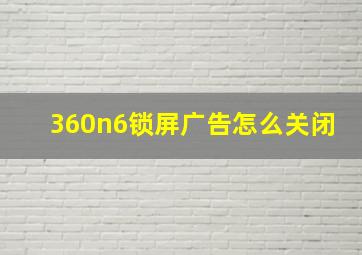 360n6锁屏广告怎么关闭