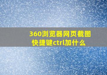 360浏览器网页截图快捷键ctrl加什么