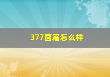 377面霜怎么样