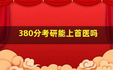 380分考研能上首医吗