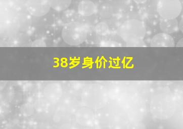 38岁身价过亿