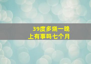 39度多烧一晚上有事吗七个月