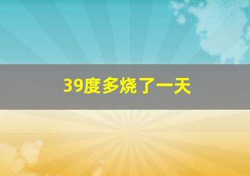 39度多烧了一天