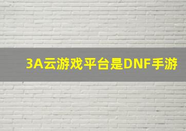 3A云游戏平台是DNF手游