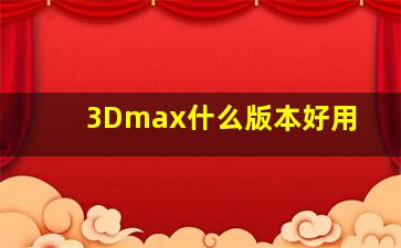 3Dmax什么版本好用