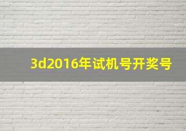 3d2016年试机号开奖号