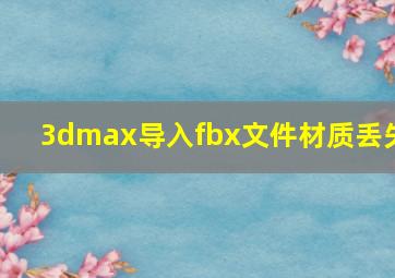 3dmax导入fbx文件材质丢失