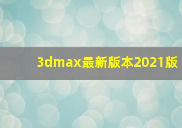 3dmax最新版本2021版