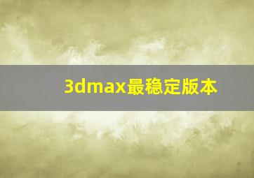 3dmax最稳定版本