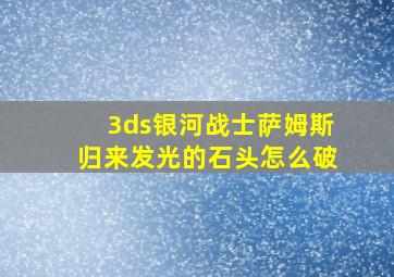 3ds银河战士萨姆斯归来发光的石头怎么破