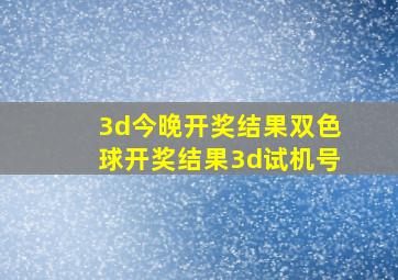 3d今晚开奖结果双色球开奖结果3d试机号