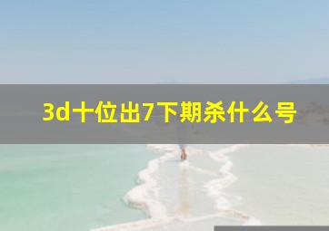 3d十位出7下期杀什么号