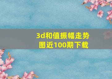 3d和值振幅走势图近100期下载