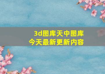 3d图库天中图库今天最新更新内容