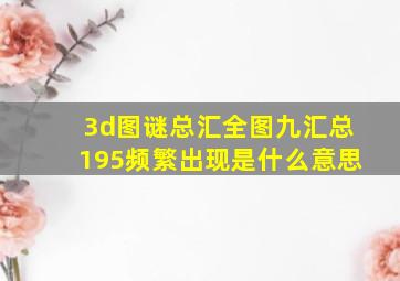 3d图谜总汇全图九汇总195频繁出现是什么意思