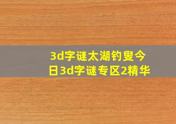 3d字谜太湖钓叟今日3d字谜专区2精华