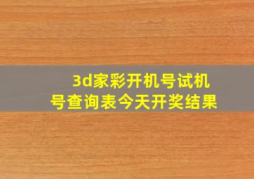 3d家彩开机号试机号查询表今天开奖结果