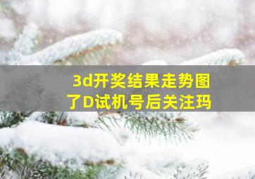 3d开奖结果走势图了D试机号后关注玛