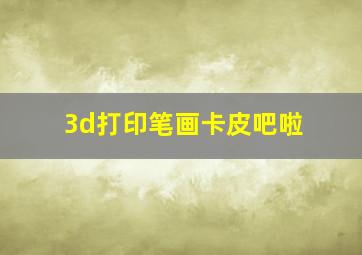 3d打印笔画卡皮吧啦