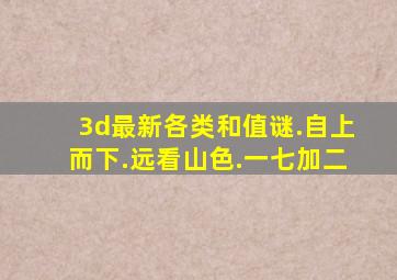 3d最新各类和值谜.自上而下.远看山色.一七加二