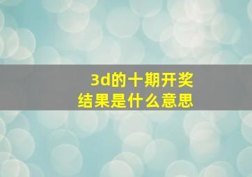 3d的十期开奖结果是什么意思