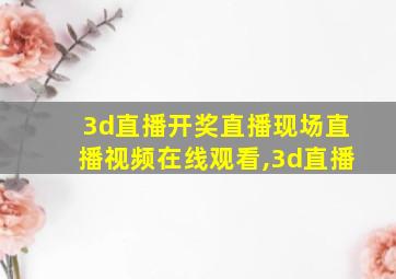 3d直播开奖直播现场直播视频在线观看,3d直播