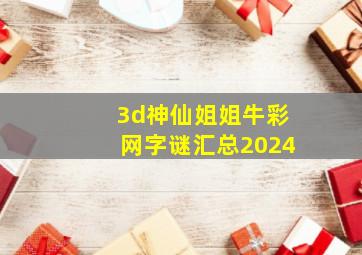 3d神仙姐姐牛彩网字谜汇总2024