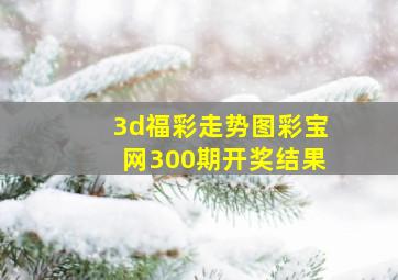 3d福彩走势图彩宝网300期开奖结果