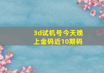 3d试机号今天晚上金码近10期码