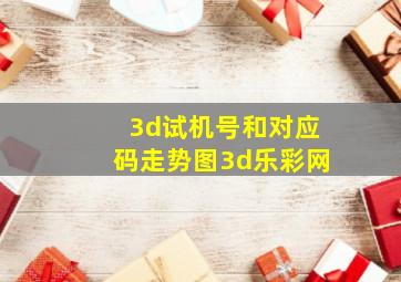 3d试机号和对应码走势图3d乐彩网