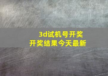 3d试机号开奖开奖结果今天最新