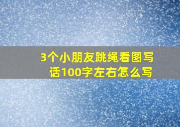 3个小朋友跳绳看图写话100字左右怎么写