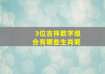 3位吉祥数字组合有哪些生肖呢