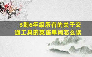 3到6年级所有的关于交通工具的英语单词怎么读