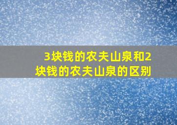 3块钱的农夫山泉和2块钱的农夫山泉的区别