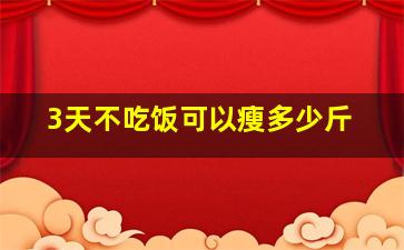 3天不吃饭可以瘦多少斤