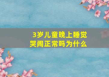 3岁儿童晚上睡觉哭闹正常吗为什么