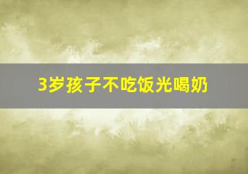 3岁孩子不吃饭光喝奶