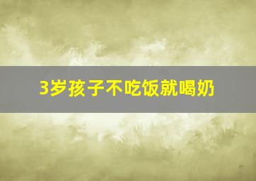 3岁孩子不吃饭就喝奶