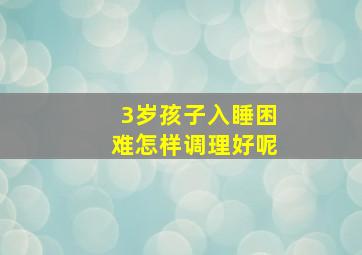 3岁孩子入睡困难怎样调理好呢